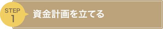 STEP1 資金計画を立てる