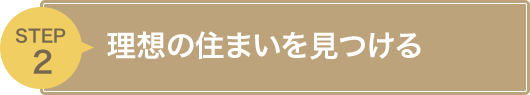 STEP2 理想の住まいを見つける